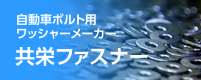 自動車ボルト用ワッシャーメーカー 共栄ファスナー